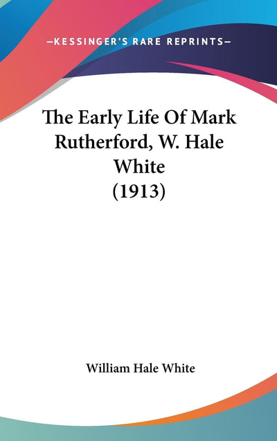 The Early Life Of Mark Rutherford, W. Hale White (1913)