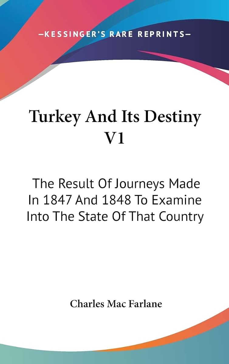 Turkey And Its Destiny V1: The Result Of Journeys Made In 1847 And 1848 To Examine Into The State Of That Country