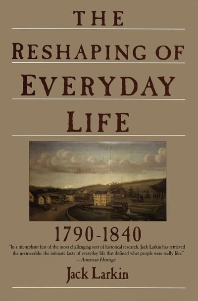 The Reshaping of Everyday Life: 1790-1840 (Everyday Life in America)