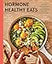 Hormone Healthy Eats: 100 Recipes to Balance Your Hormones, Support Your Cycle, and Feel Your Absolute Best