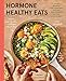 Hormone Healthy Eats: 100 Recipes to Balance Your Hormones, Support Your Cycle, and Feel Your Absolute Best