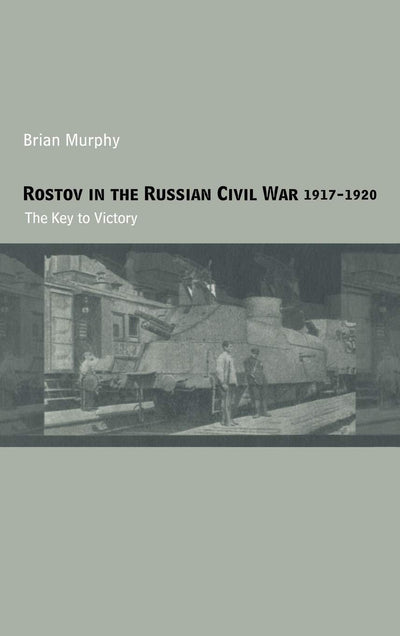 Rostov in the Russian Civil War, 1917-1920: The Key to Victory (Cass Military Studies)