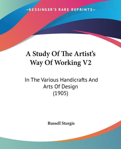 A Study Of The Artist's Way Of Working V2: In The Various Handicrafts And Arts Of Design (1905)