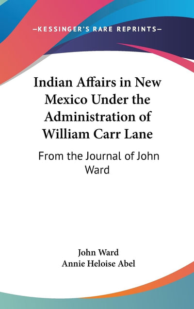Indian Affairs in New Mexico Under the Administration of William Carr Lane: From the Journal of John Ward