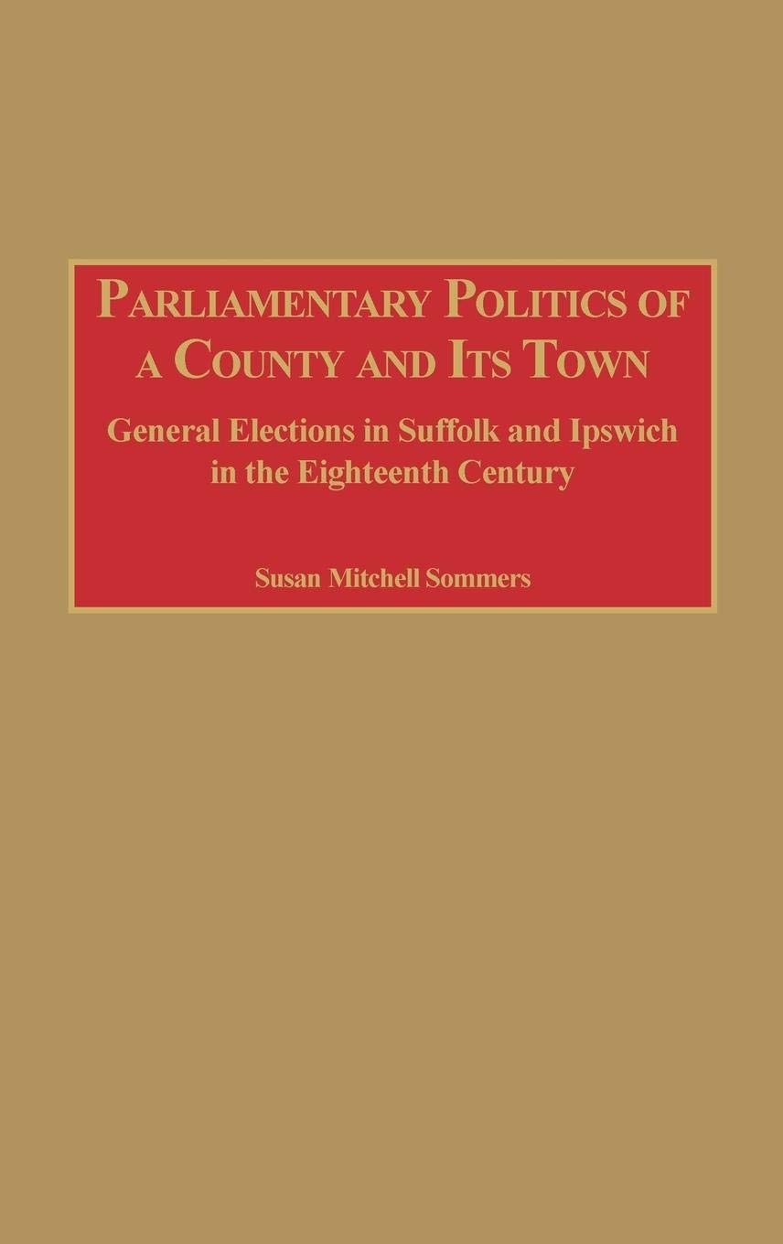 Parliamentary Politics of a County and Its Town: General Elections in Suffolk and Ipswich in the Eighteenth Century