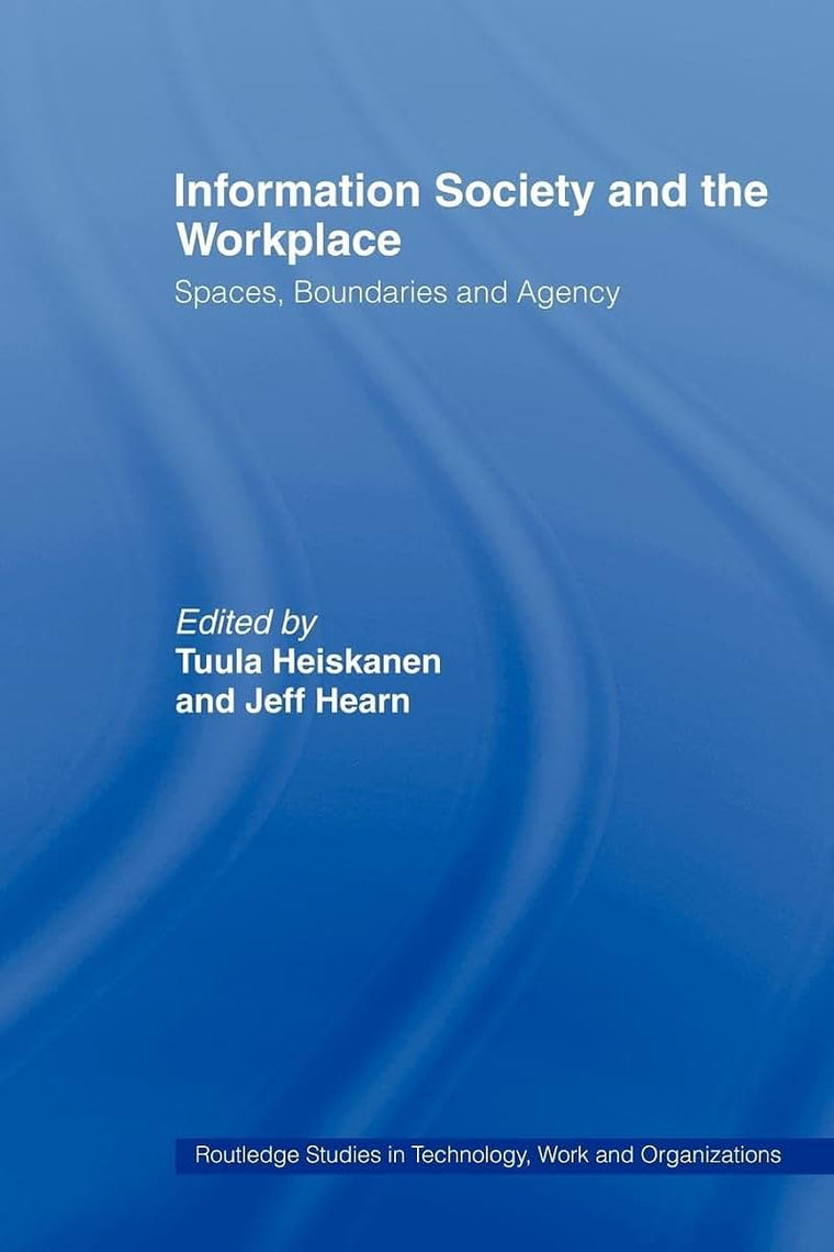 Information Society and the Workplace: Spaces, Boundaries and Agency (Routledge Studies in Technology, Work and Organizations)