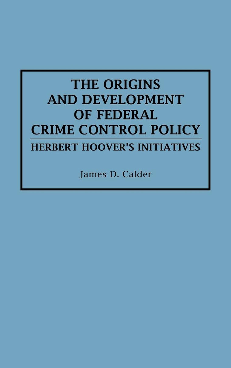 The Origins and Development of Federal Crime Control Policy: Herbert Hoover's Initiatives