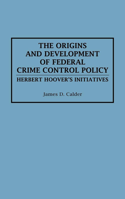 The Origins and Development of Federal Crime Control Policy: Herbert Hoover's Initiatives