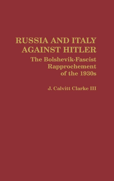 Russia and Italy Against Hitler: The Bolshevik-Fascist Rapprochement of the 1930s (Contributions to the Study of World History)