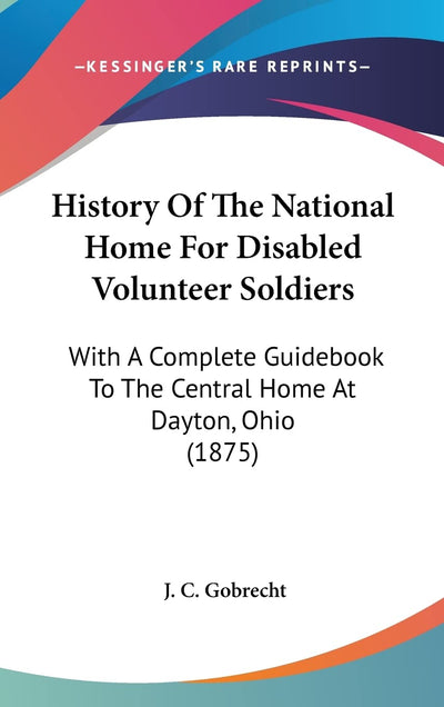 History Of The National Home For Disabled Volunteer Soldiers: With A Complete Guidebook To The Central Home At Dayton, Ohio (1875)
