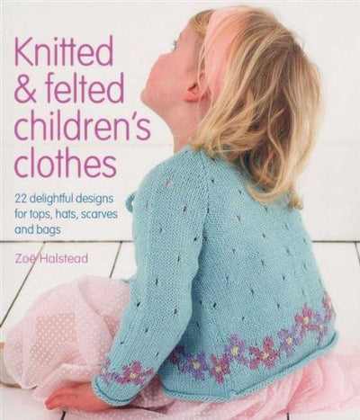Knitted & Felted Children's Clothes: 22 Delightful Designs for Tops, Hats, Scarves and Bags