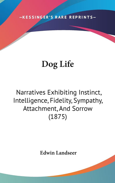 Dog Life: Narratives Exhibiting Instinct, Intelligence, Fidelity, Sympathy, Attachment, And Sorrow (1875)