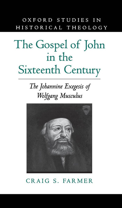 The Gospel of John in the Sixteenth Century: The Johannine Exegesis of Wolfgang Musculus (Oxford Studies in Historical Theology)