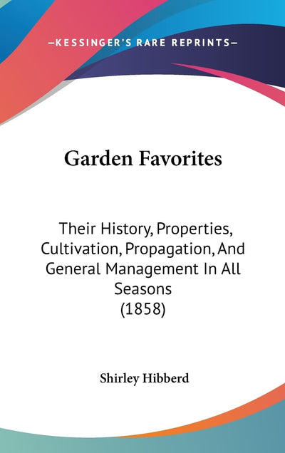 Garden Favorites: Their History, Properties, Cultivation, Propagation, And General Management In All Seasons (1858)