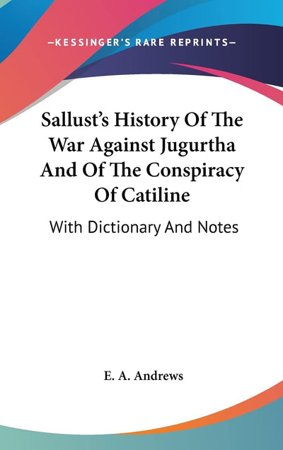 Sallust's History Of The War Against Jugurtha And Of The Conspiracy Of Catiline: With Dictionary And Notes