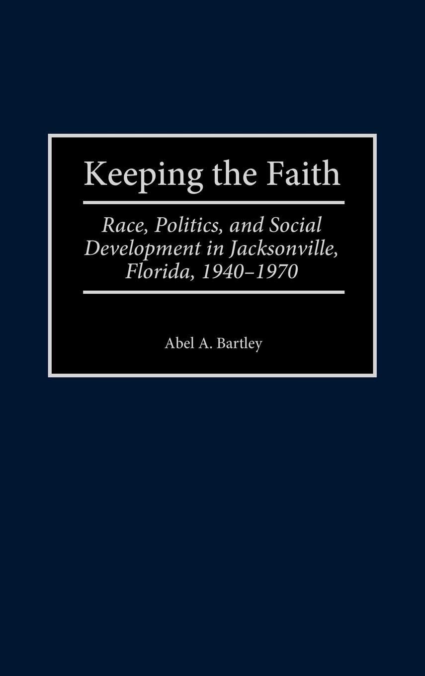 Keeping the Faith: Race, Politics, and Social Development in Jacksonville, Florida, 1940-1970 (Contributions in American History)