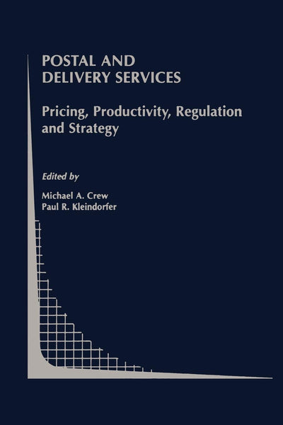 Postal and Delivery Services: Pricing, Productivity, Regulation and Strategy (Topics in Regulatory Economics and Policy, 41)