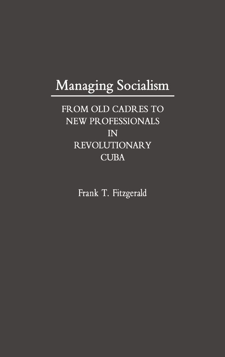 Managing Socialism: From Old Cadres to New Professionals in Revolutionary Cuba