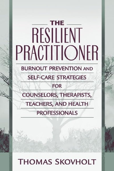 The Resilient Practitioner: Burnout Prevention and Self-Care Strategies for Counselors, Therapists, Teachers, and Health Professionals