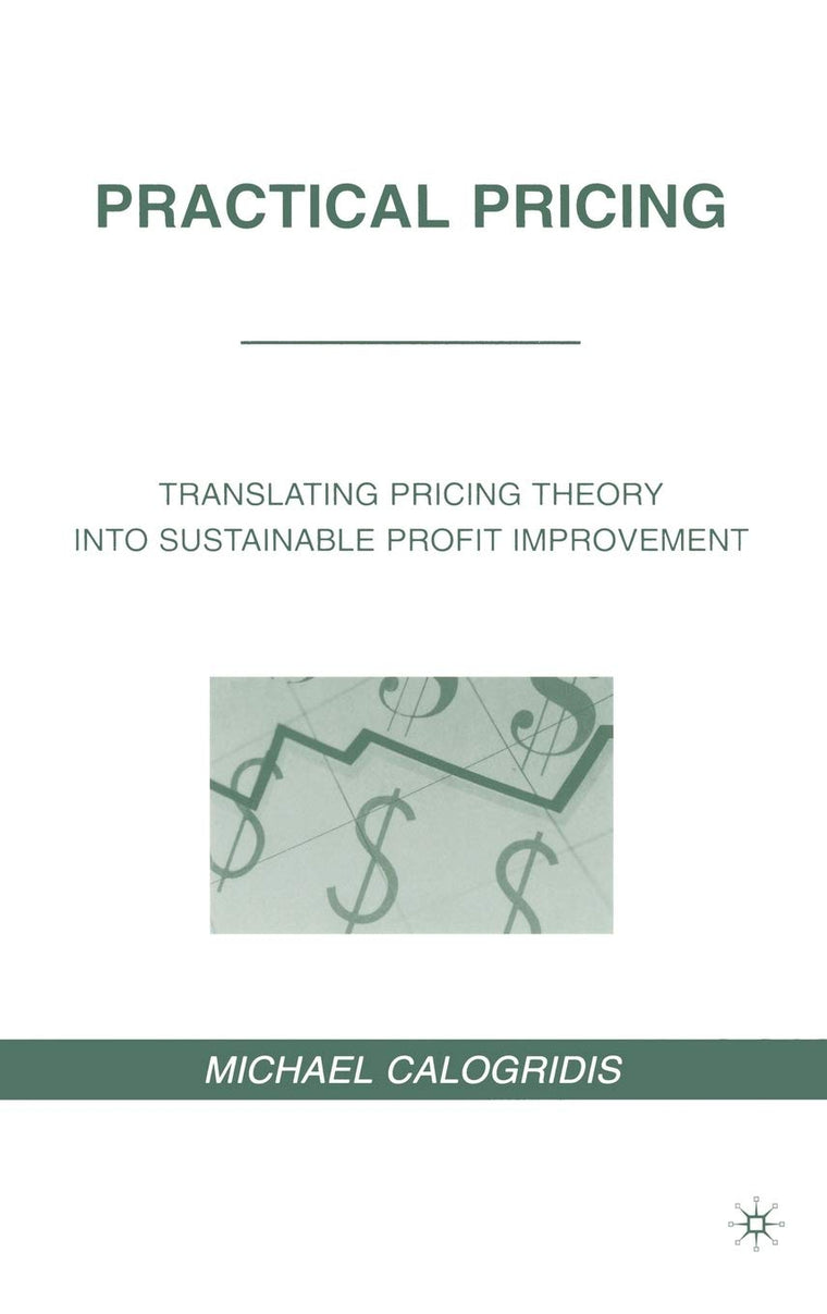 Practical Pricing: Translating Pricing Theory into Sustainable Profit Improvement