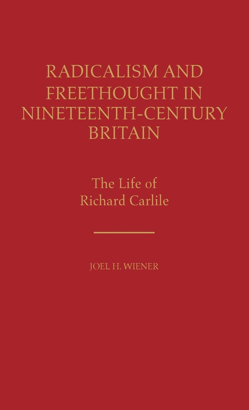 Radicalism and Freethought in Nineteenth-Century Britain: The Life of Richard Carlile (Contributions in Labor Studies)