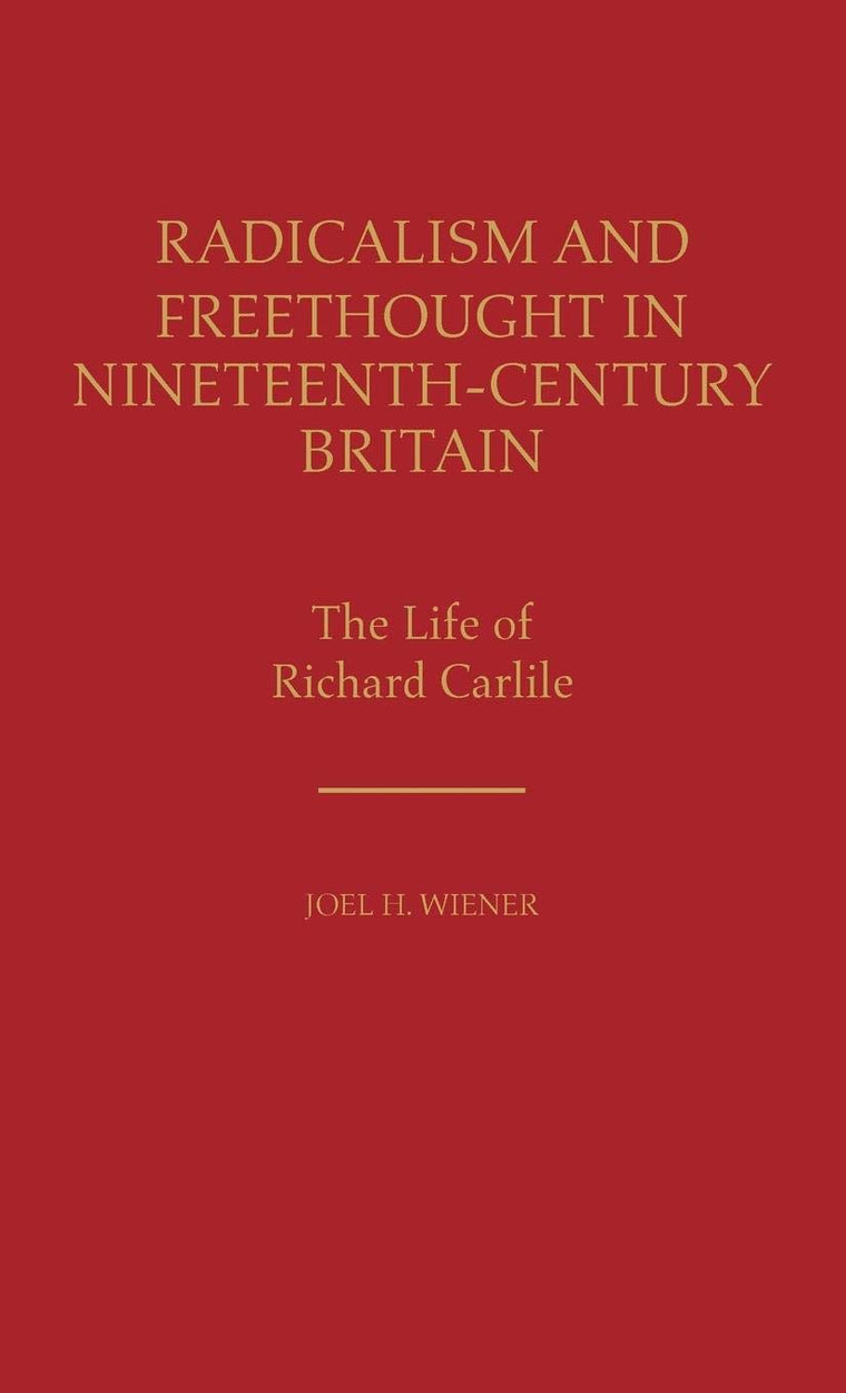 Radicalism and Freethought in Nineteenth-Century Britain: The Life of Richard Carlile (Contributions in Labor Studies)