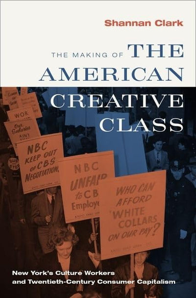 The Making of the American Creative Class: New York's Culture Workers and Twentieth-Century Consumer Capitalism
