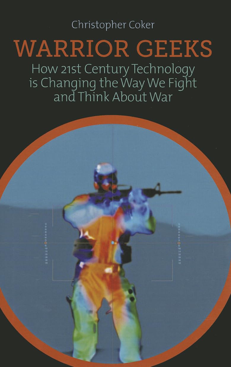 Warrior Geeks: How 21st Century Technology is Changing the Way We Fight and Think About War