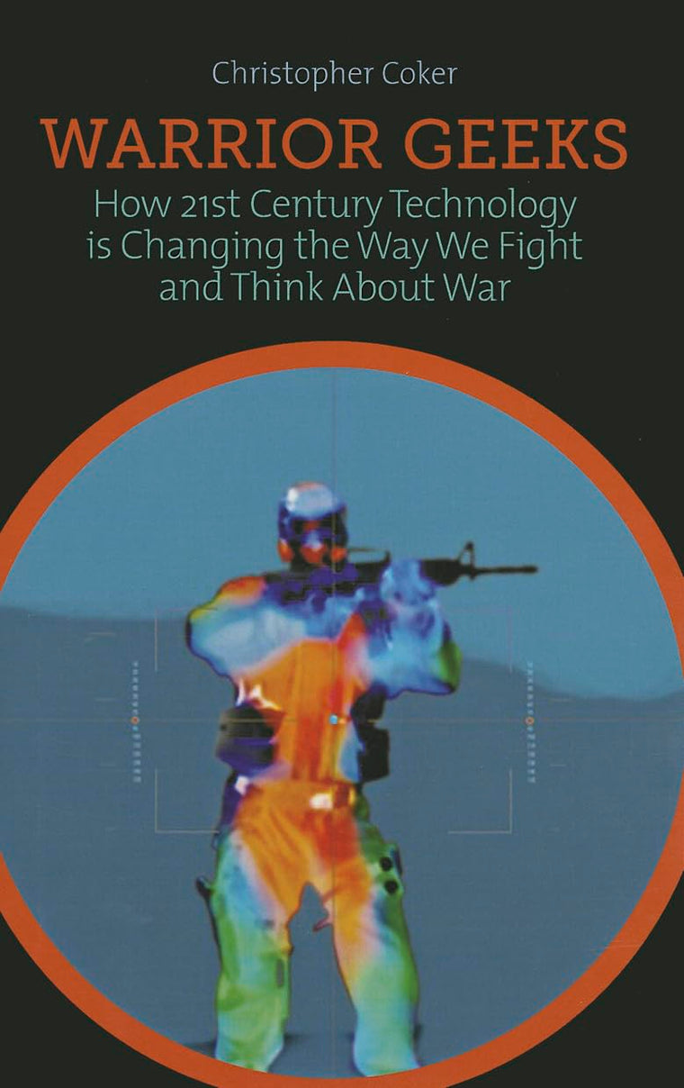 Warrior Geeks: How 21st Century Technology is Changing the Way We Fight and Think About War