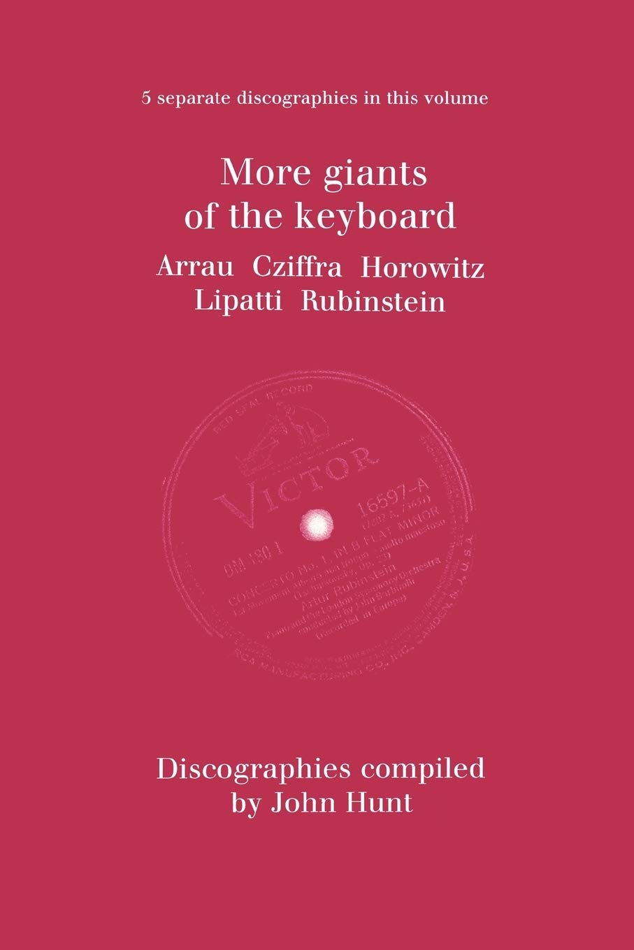 More Giants of the Keyboard. 5 Discographies. Claudio Arrau, Gyorgy Cziffra, Vladimir Horowitz, Dinu Lipatti, Artur Rubinstein. [1998].
