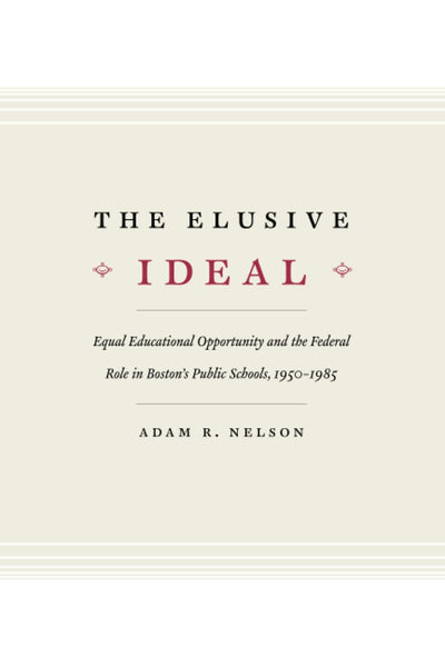 The Elusive Ideal: Equal Educational Opportunity and the Federal Role in Boston's Public Schools, 1950-1985 (Historical Studies of Urban America)