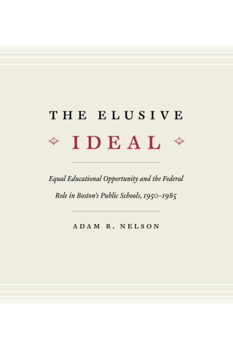 The Elusive Ideal: Equal Educational Opportunity and the Federal Role in Boston's Public Schools, 1950-1985 (Historical Studies of Urban America)