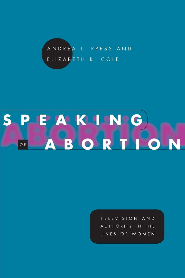 Speaking of Abortion: Television and Authority in the Lives of Women (Morality and Society Series)