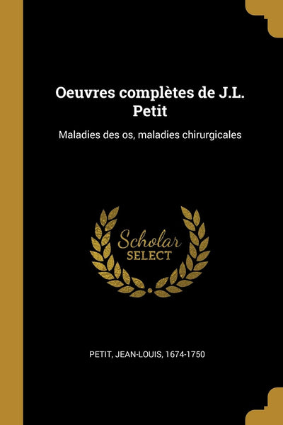 Oeuvres compltes de J.L. Petit: Maladies des os, maladies chirurgicales (French Edition)