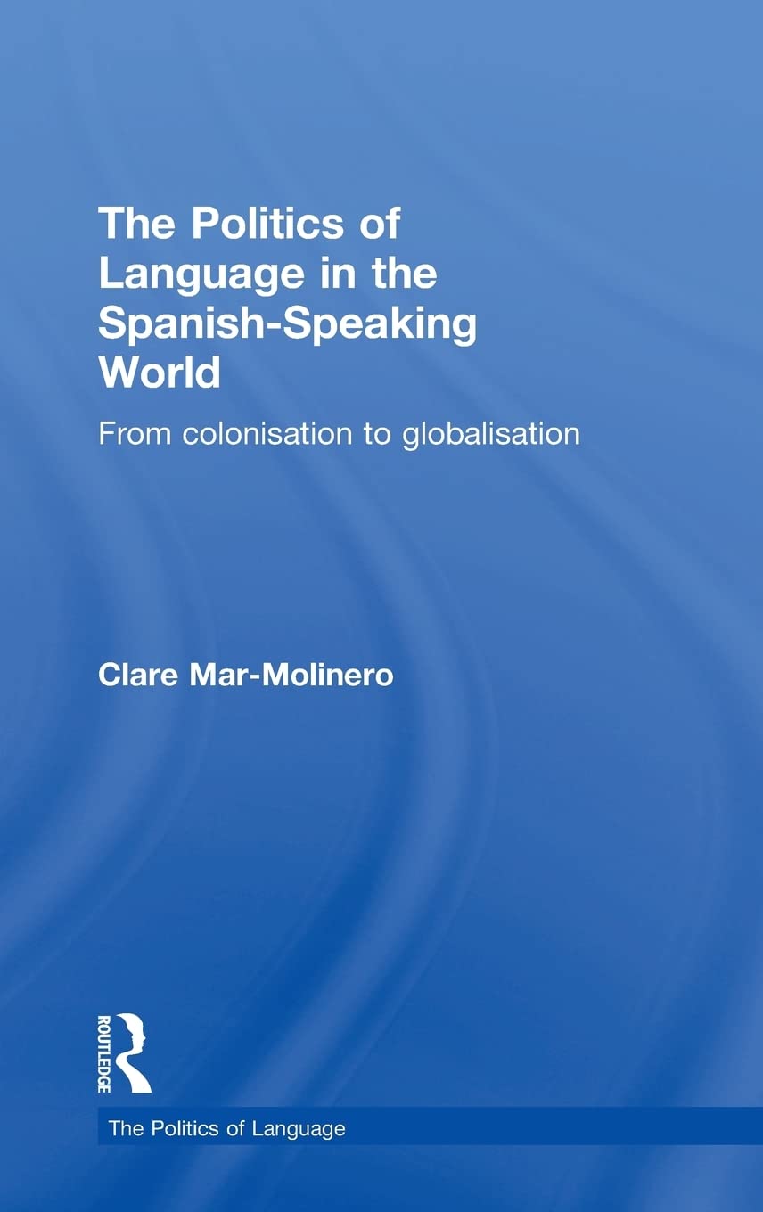 The Politics of Language in the Spanish-Speaking World: From Colonization to Globalization