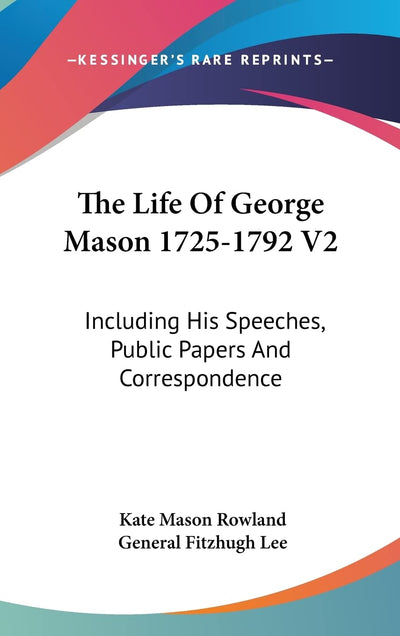The Life Of George Mason 1725-1792 V2: Including His Speeches, Public Papers And Correspondence