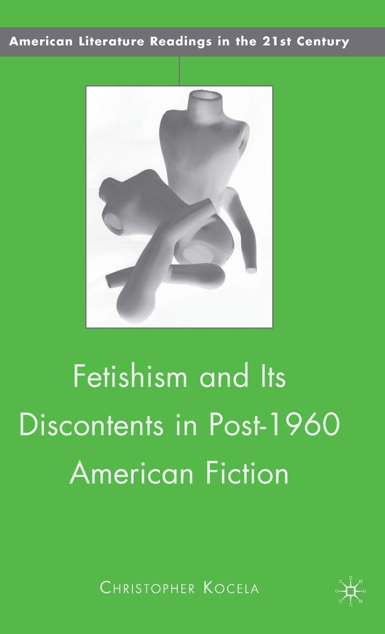 Fetishism and Its Discontents in Post-1960 American Fiction (American Literature Readings in the 21st Century)