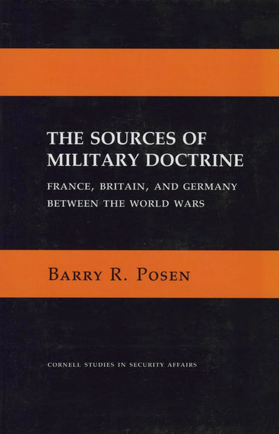 The Sources of Military Doctrine: France, Britain, and Germany Between the World Wars (Cornell Studies in Security Affairs)