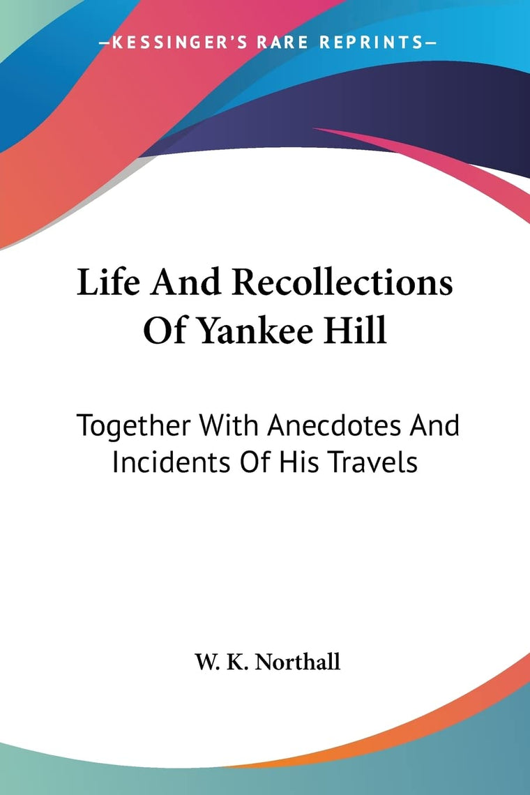 Life And Recollections Of Yankee Hill: Together With Anecdotes And Incidents Of His Travels