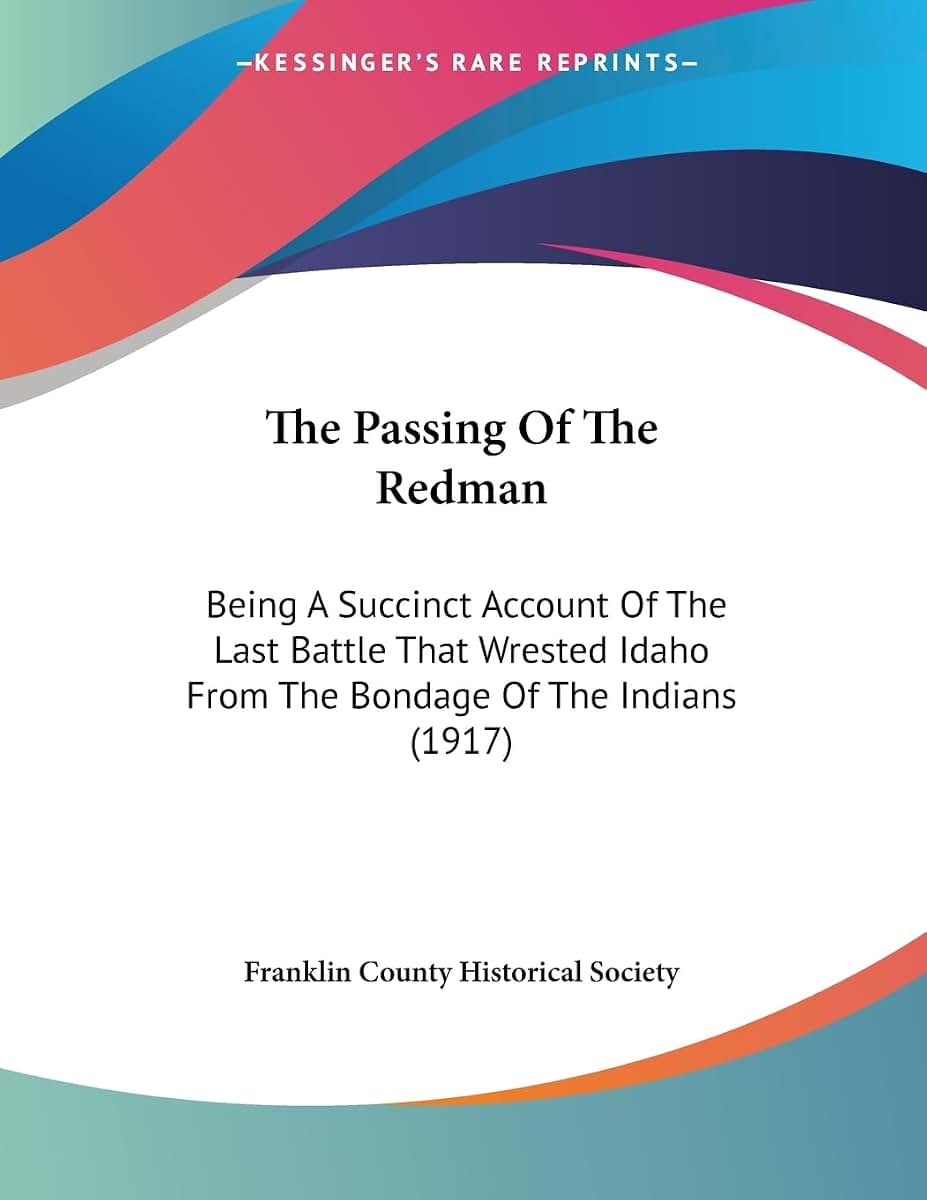 The Passing Of The Redman: Being A Succinct Account Of The Last Battle That Wrested Idaho From The Bondage Of The Indians (1917)