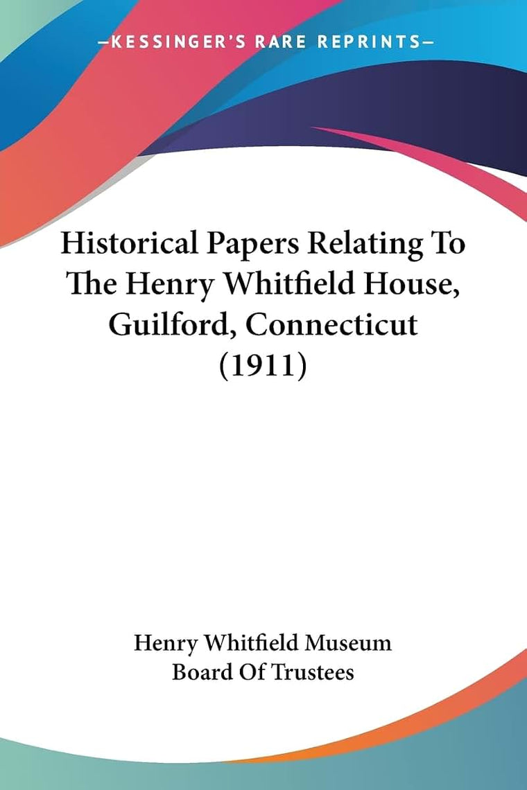 Historical Papers Relating To The Henry Whitfield House, Guilford, Connecticut (1911)