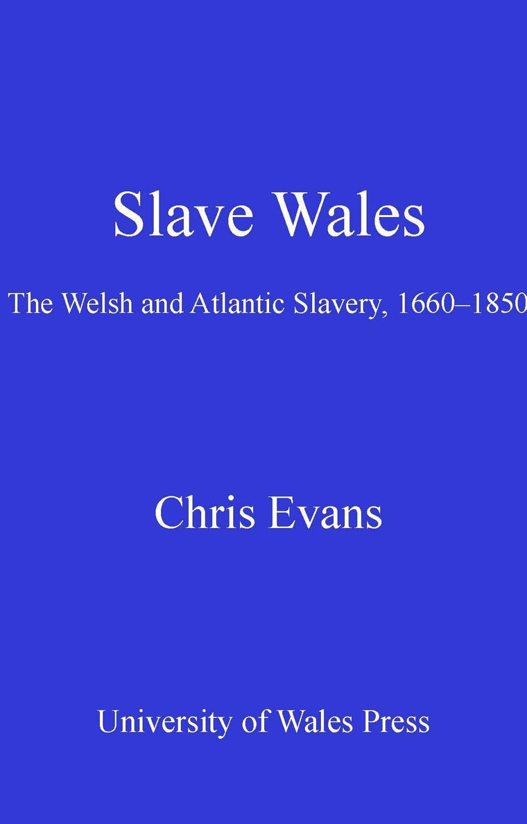 Slave Wales: The Welsh and Atlantic Slavery, 1660-1850 by Ev