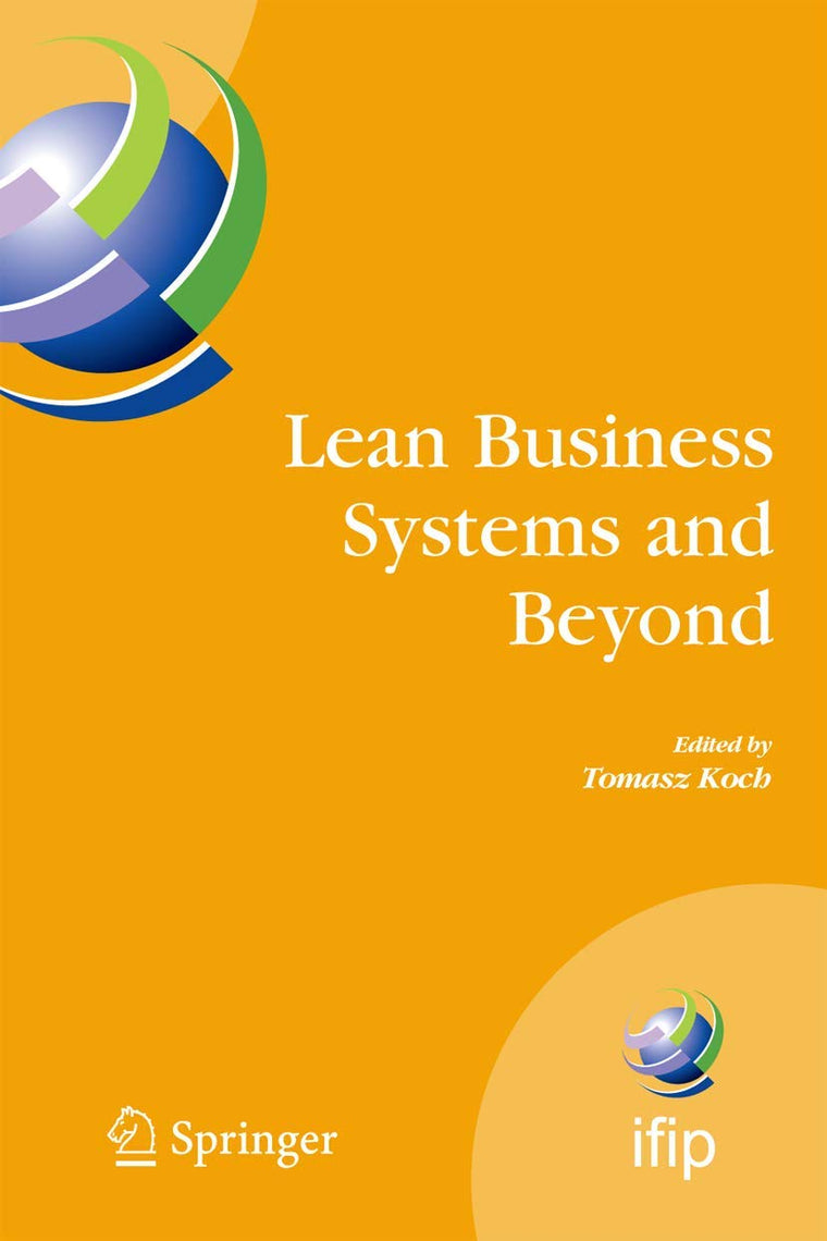 Lean Business Systems and Beyond: First IFIP TC 5 Advanced Production Management Systems Conference (APMS2006), Wroclaw, Poland, September 18-20, ... and Communication Technology, 257)