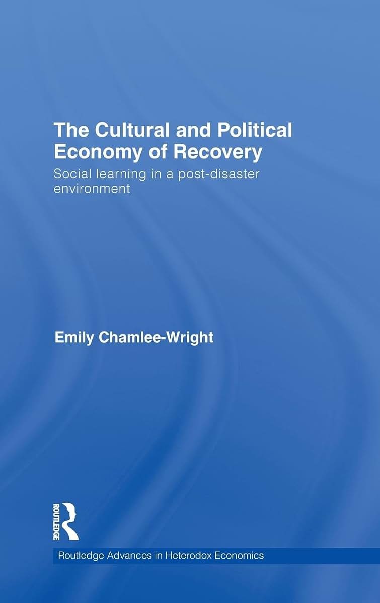 The Cultural and Political Economy of Recovery: Social Learning in a post-disaster environment (Routledge Advances in Heterodox Economics)