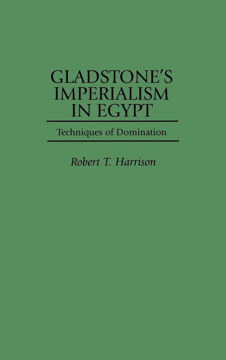 Gladstone's Imperialism in Egypt: Techniques of Domination (Contributions to the Study of World History)