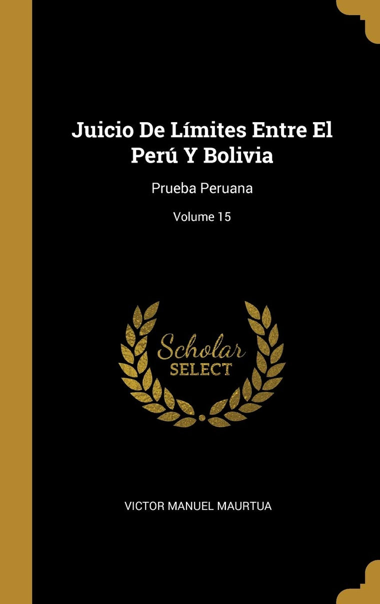 Juicio De Límites Entre El Perú Y Bolivia: Prueba Peruana; Volume 15 (Spanish Edition)
