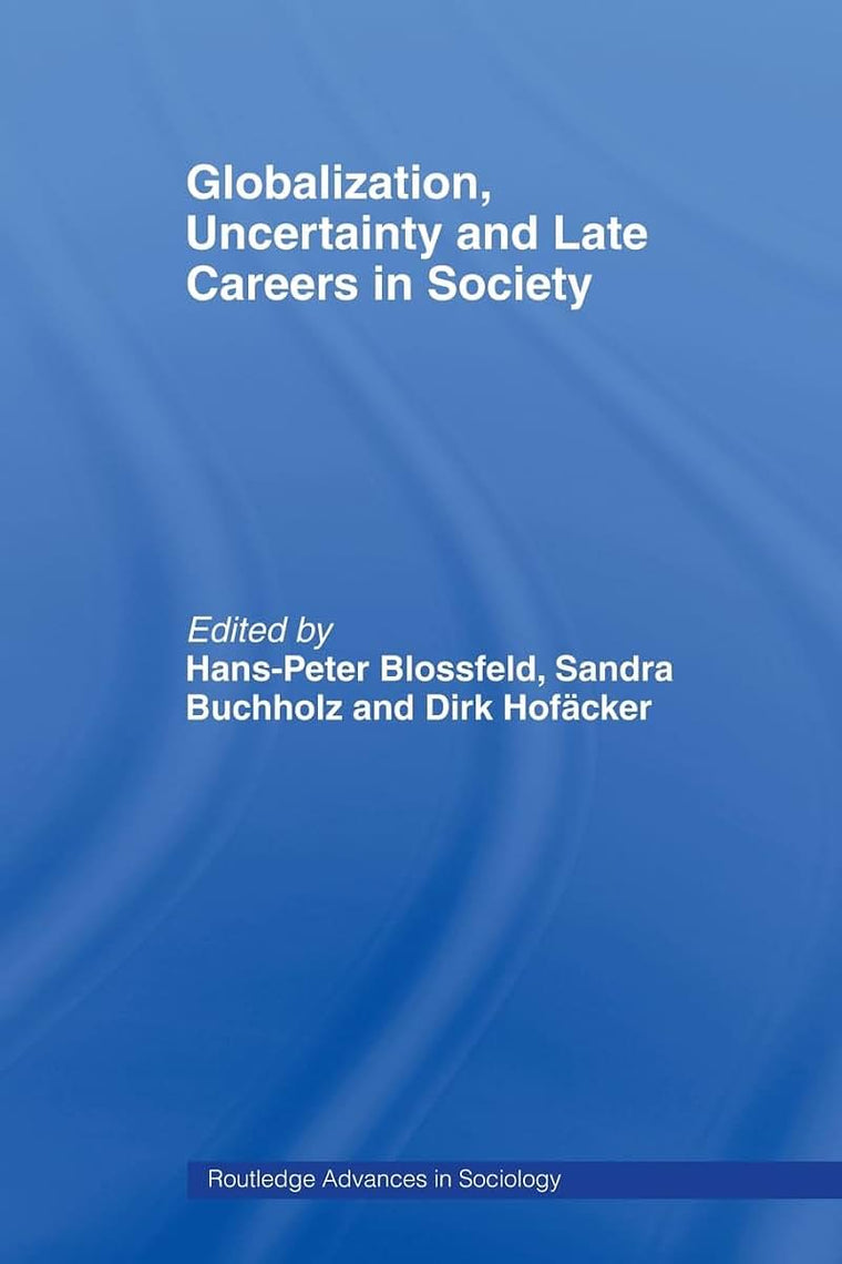 Globalization, Uncertainty and Late Careers in Society (Routledge Advances in Sociology)