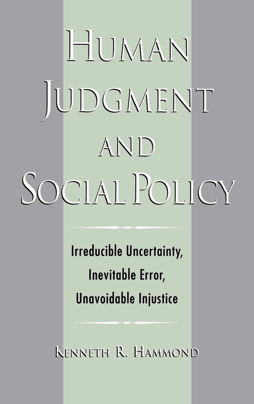 Human Judgment and Social Policy : Irreducible Uncertainty, Inevitable Error, Unavoidable Injustice
