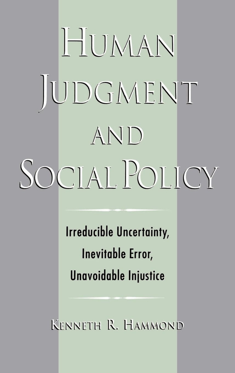 Human Judgment and Social Policy : Irreducible Uncertainty, Inevitable Error, Unavoidable Injustice