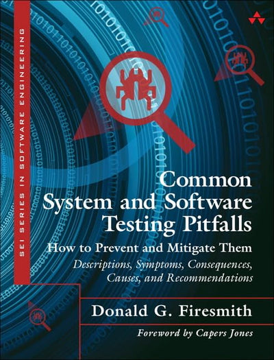 Common System and Software Testing Pitfalls: How to Prevent and Mitigate Them: Descriptions, Symptoms, Consequences, Causes, and Recommendations (SEI Series in Software Engineering)